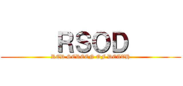      ＲＳＯＤ      (RED SCREEN OF DEATH)