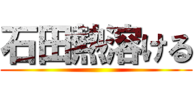 石田熱溶ける ()