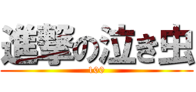 進撃の泣き虫 (100)