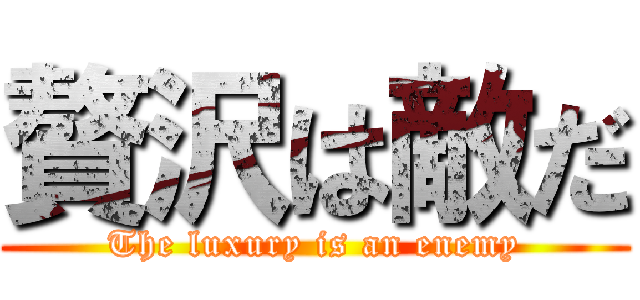 贅沢は敵だ (The luxury is an enemy)