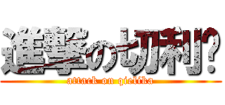 進撃の切利卡 (attack on qielika)