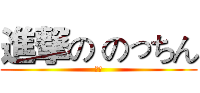 進撃の のっちん (ラブ)