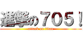 進撃の７０５！ (attack on titan)
