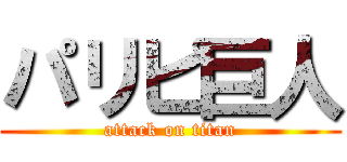 パリピ巨人 (attack on titan)