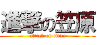 進撃の笠原 (attack on titan)