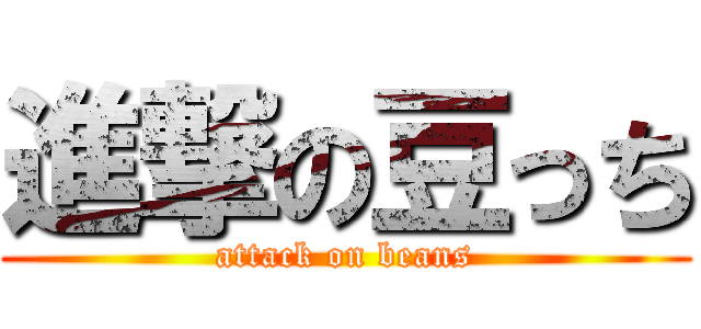 進撃の豆っち (attack on beans)