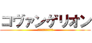 コヴァンゲリオン (新世紀コヴァンゲリオン)