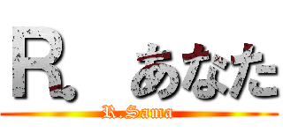 Ｒ．あなた (R.Sama)