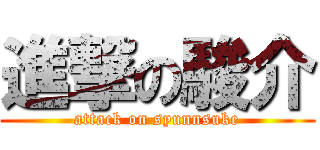 進撃の駿介 (attack on syunnsuke)