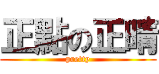 正點の正晴 (pretty)