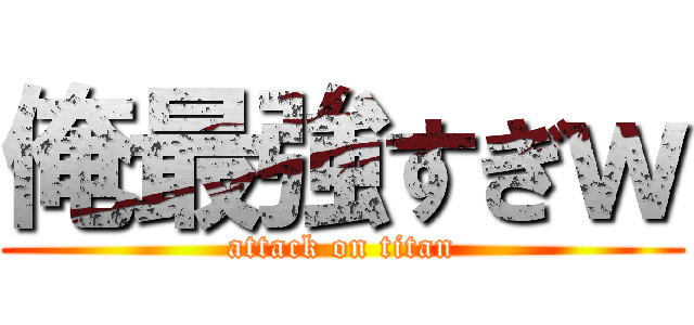 俺最強すぎｗ (attack on titan)