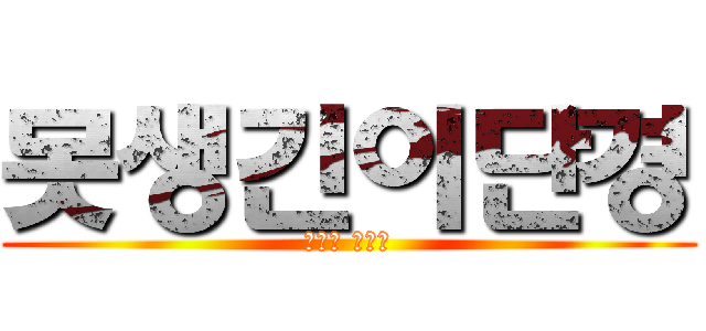 못생긴이단경 (진격의 단경이)