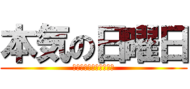 本気の日曜日 (Ｒｅａｌ　Ｓｕｎｄａｙ)