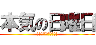 本気の日曜日 (Ｒｅａｌ　Ｓｕｎｄａｙ)