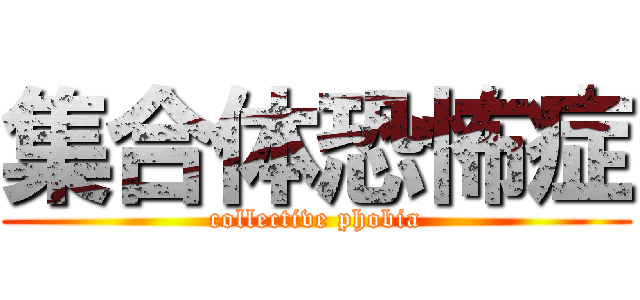 集合体恐怖症 (collective phobia)