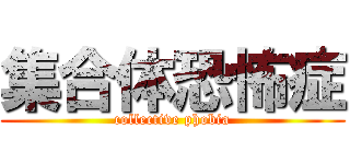 集合体恐怖症 (collective phobia)