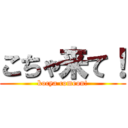 こちゃ来て！ (kocya comeon!)