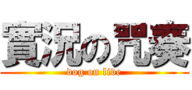 實況の咒奏 (dog on live)