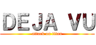 ＤＥＪＡ ＶＵ (attack on titan)