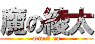 魔の綾太 (attack on)