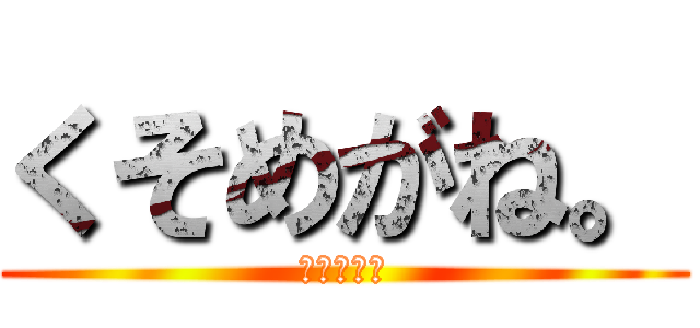 くそめがね。 (くそめがね)