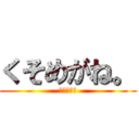 くそめがね。 (くそめがね)