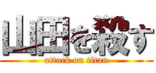山田を殺す (attack on titan)