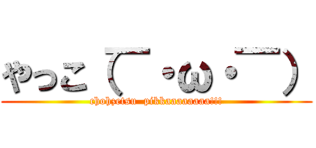 やっこ（￣・ω・￣） (chohzetsu  pikkaaaaaaaa!!!)