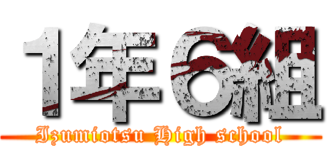 １年６組 (Izumiotsu High school)