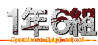 １年６組 (Izumiotsu High school)