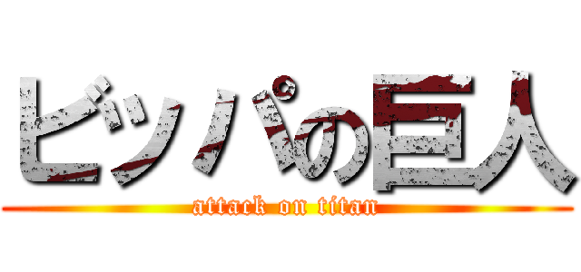 ビッパの巨人 (attack on titan)