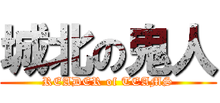 城北の鬼人 (READER of TEAMS)