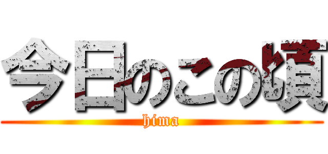 今日のこの頃 (hima)