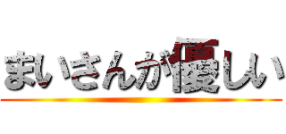 まいさんが優しい ()
