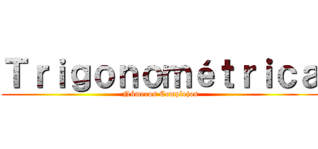 Ｔｒｉｇｏｎｏｍéｔｒｉｃａ (Números Complejos)