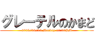 グレーテルのかまど (2025/09/15 Monday 10:00PM)