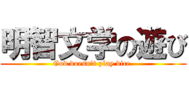 明智文学の遊び (God doesn't play dice.)