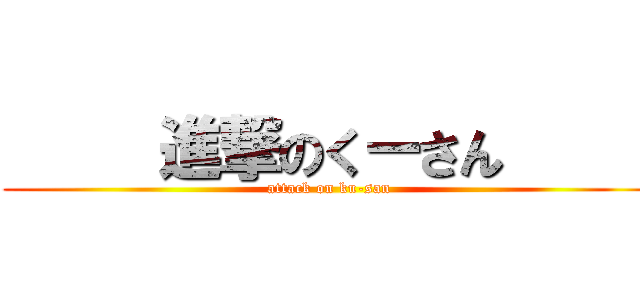      進撃のくーさん      (attack on ku-san)
