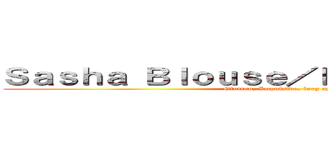 Ｓａｓｈａ Ｂｌｏｕｓｅ／Ｐｏｔａｔｏ ｇｉｒｌ  (Glutton, Impulsive, larg appetite)