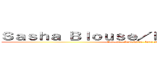 Ｓａｓｈａ Ｂｌｏｕｓｅ／Ｐｏｔａｔｏ ｇｉｒｌ  (Glutton, Impulsive, larg appetite)