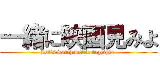 一緒に映画見みよ (Let’s watch movie together )