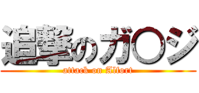 追撃のガ○ジ (attack on Alfort)