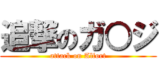 追撃のガ○ジ (attack on Alfort)