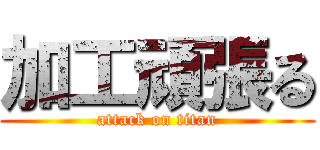 加工頑張る (attack on titan)