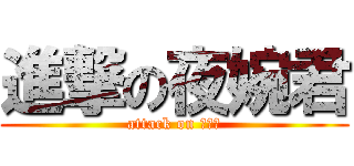 進撃の夜婉君 (attack on 夜婉君)
