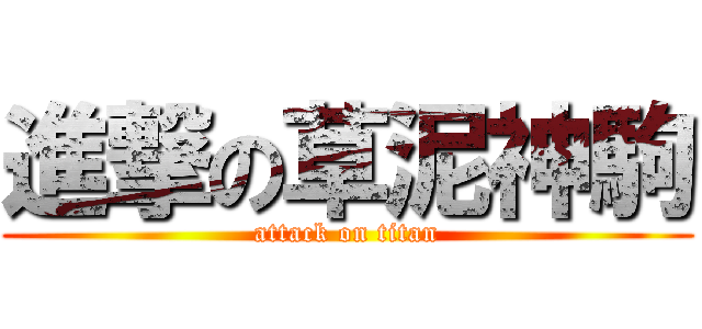進撃の草泥神駒 (attack on titan)