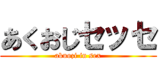 あくおじセッセ (akuozi in sex)