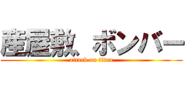 産屋敷、ボンバー (attack on titan)