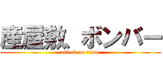 産屋敷、ボンバー (attack on titan)