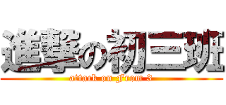 進撃の初三班 (attack on From 3)